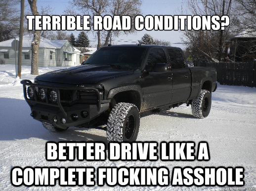 Terrible road conditions? Better drive like a complete fucking asshole - Terrible road conditions? Better drive like a complete fucking asshole  Oversized Truck Driver