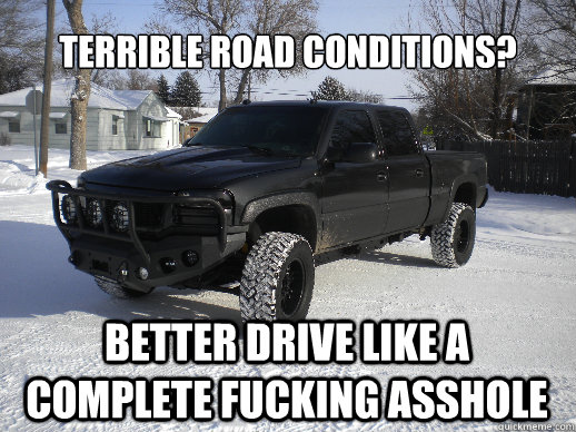 Terrible road conditions? Better drive like a complete fucking asshole  Oversized Truck Driver