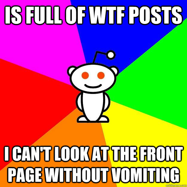 is full of WTF posts i can't look at the front page without vomiting   Reddit Alien