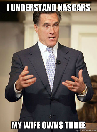 I understand nascars my wife owns three  Relatable Romney