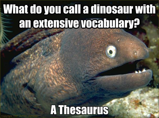 What do you call a dinosaur with an extensive vocabulary? A Thesaurus  Bad Joke Eel