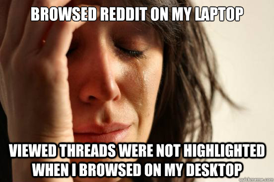 Browsed reddit on my laptop viewed threads were not highlighted when i browsed on my desktop  First World Problems