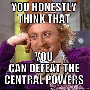 YOU HONESTLY THINK THAT YOU CAN DEFEAT THE CENTRAL POWERS Condescending Wonka