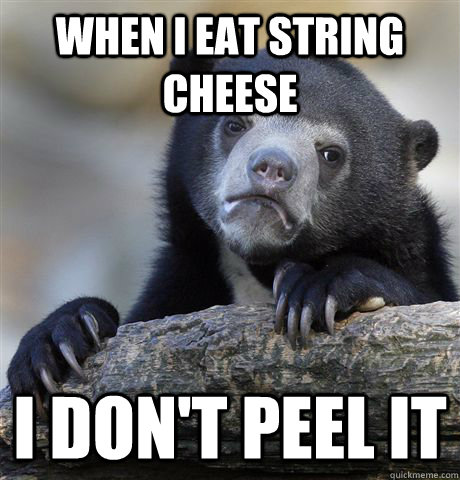 When I eat string cheese i don't peel it  Confession Bear