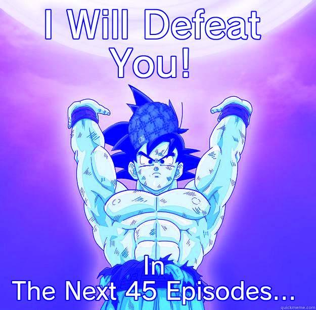 I WILL DEFEAT YOU! IN THE NEXT 45 EPISODES... Scumbag Goku
