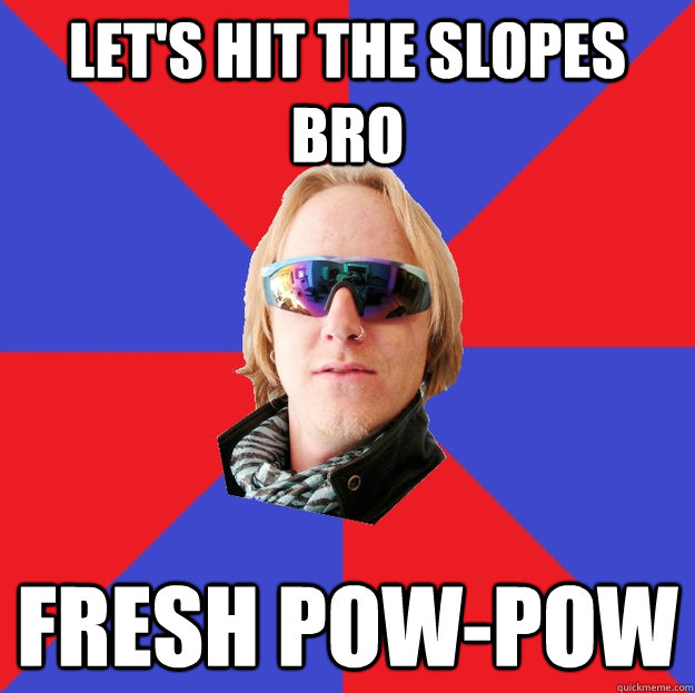 LET'S HIT THE SLOPES BRO FRESH POW-POW  