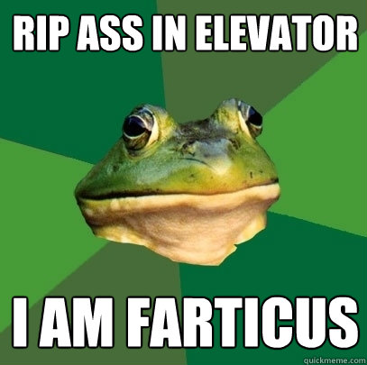 rip ass in elevator I am farticus  Foul Bachelor Frog