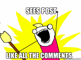 Sees post like all the comments  All The Things