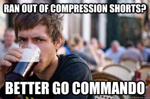 Ran out of compression shorts? Better go commando  Lazy College Senior