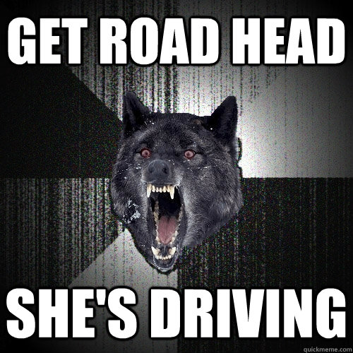 Get Road Head She's driving - Get Road Head She's driving  Insanity Wolf