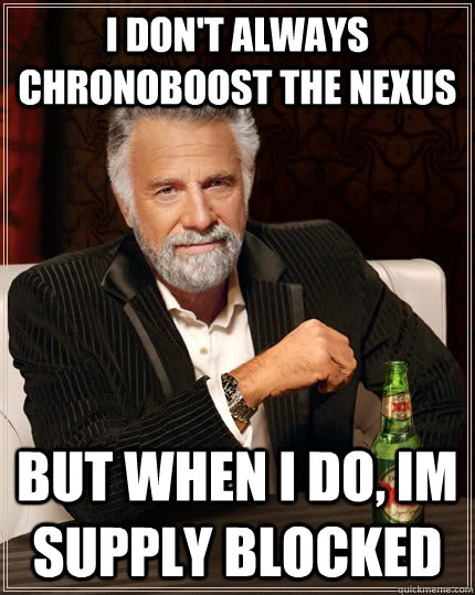 I don't always chronoboost the nexus but when I do, Im supply blocked  The Most Interesting Man In The World