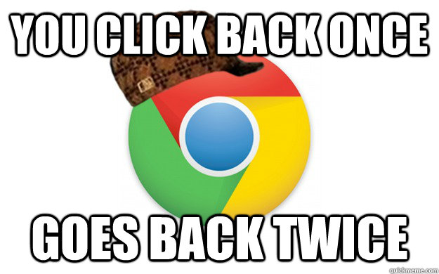 you Click back once Goes back twice - you Click back once Goes back twice  Scumbag Chrome