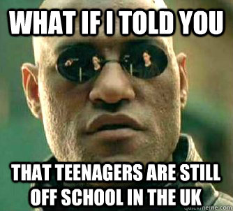 What if I told you That teenagers are still off school in the UK  What if I told you