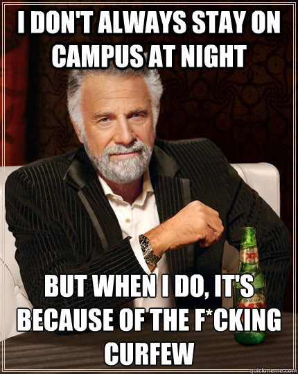 I don't always stay on campus at night but when I do, it's because of the f*cking curfew  The Most Interesting Man In The World
