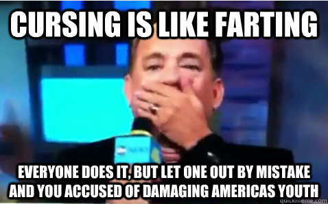 cursing is like farting everyone does it, but let one out by mistake and you accused of damaging americas youth - cursing is like farting everyone does it, but let one out by mistake and you accused of damaging americas youth  Misc