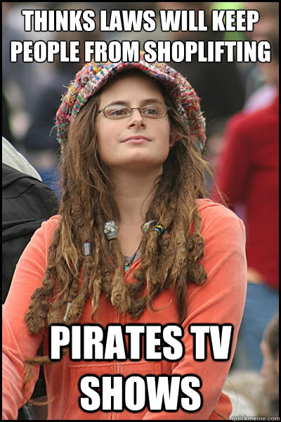 Thinks laws will keep people from shoplifting pirates tv shows  College Liberal