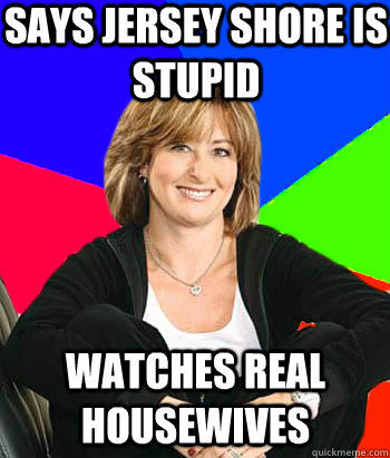 Says Jersey Shore is stupid WATCHES Real housewives  Sheltering Suburban Mom