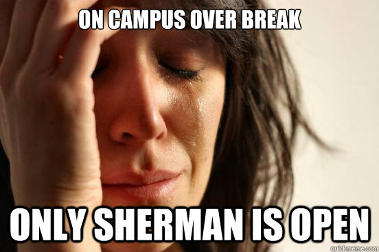 On campus over break Only Sherman is open  First World Problems