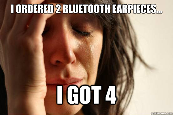 I ordered 2 BlueTooth earpieces... I got 4  First World Problems
