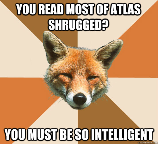 You read most of Atlas shrugged? You must be so intelligent  Condescending Fox