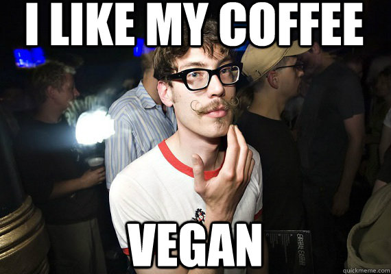 i like my coffee vegan  Hipster