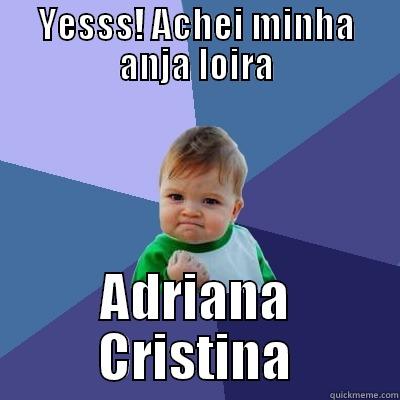 YESSS! ACHEI MINHA ANJA LOIRA ADRIANA CRISTINA Success Kid