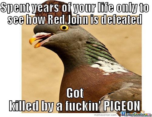 Scumbag Pigeon - SPENT YEARS OF YOUR LIFE ONLY TO SEE HOW RED JOHN IS DEFEATED GOT KILLED BY A FUCKIN' PIGEON Misc