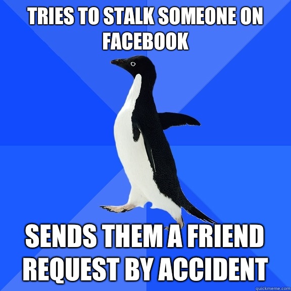 Tries to stalk someone on Facebook  Sends them a friend request by accident   Socially Awkward Penguin