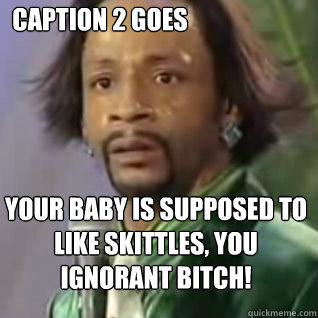 Your baby is supposed to like skittles, you ignorant bitch! Caption 2 goes here  Katt Williams Skittles