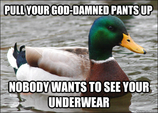 Pull your god-damned pants up Nobody wants to see your underwear  Actual Advice Mallard