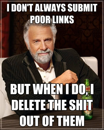I don't always submit poor links But when I do, I delete the shit out of them - I don't always submit poor links But when I do, I delete the shit out of them  The Most Interesting Man In The World