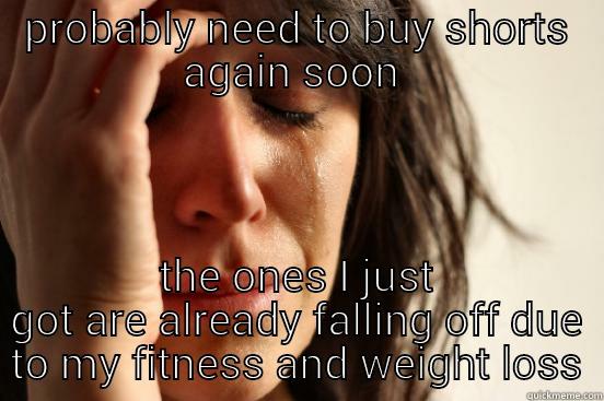 PROBABLY NEED TO BUY SHORTS AGAIN SOON  THE ONES I JUST GOT ARE ALREADY FALLING OFF DUE TO MY FITNESS AND WEIGHT LOSS First World Problems