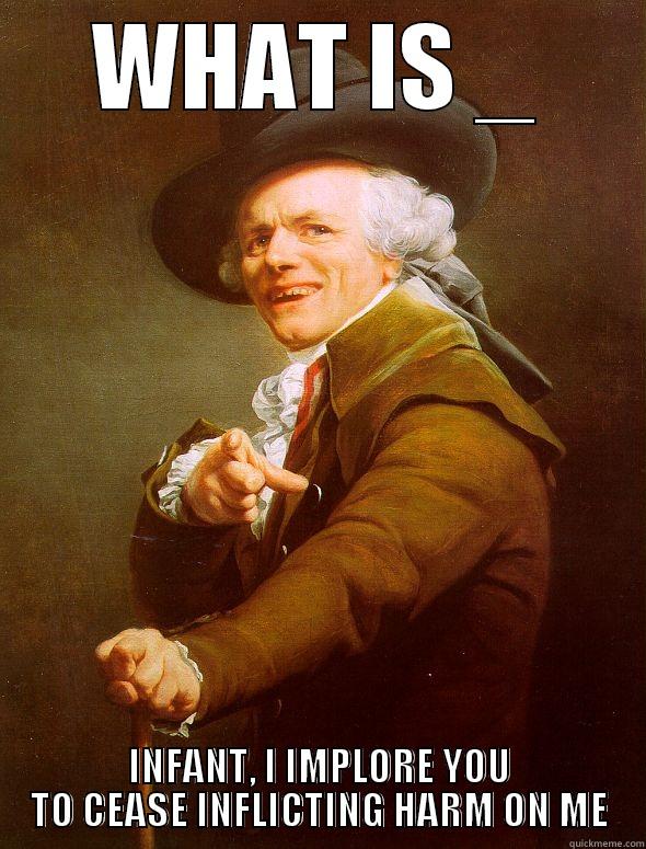WHAT IS _ INFANT, I IMPLORE YOU TO CEASE INFLICTING HARM ON ME Joseph Ducreux