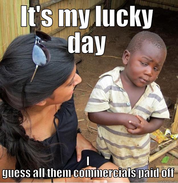 IT'S MY LUCKY DAY I GUESS ALL THEM COMMERCIALS PAID OFF Skeptical Third World Kid