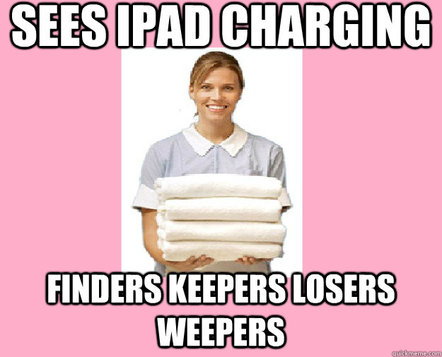 sees ipad charging finders keepers losers weepers - sees ipad charging finders keepers losers weepers  Scumbag Cleaning Lady