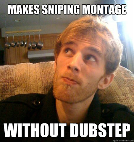 makes sniping montage without dubstep  