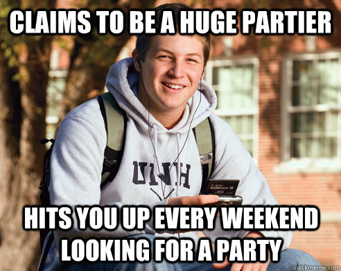 Claims to be a huge partier hits you up every weekend looking for a party  College Freshman