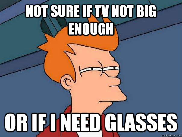 Not sure if TV not big enough Or if i need glasses  Futurama Fry