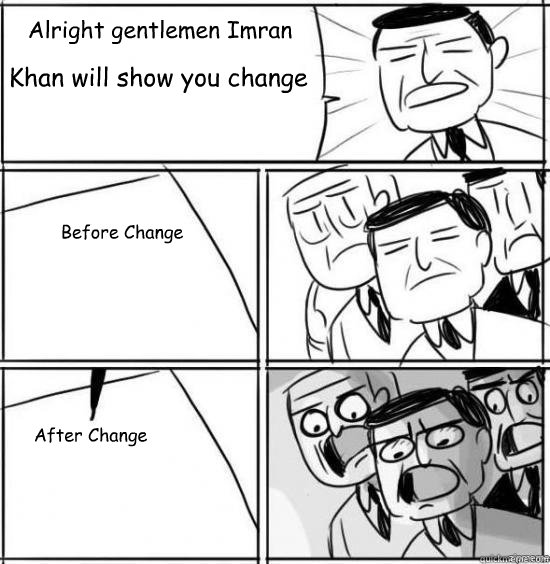 Alright gentlemen Imran Khan will show you change Before Change After Change  alright gentlemen