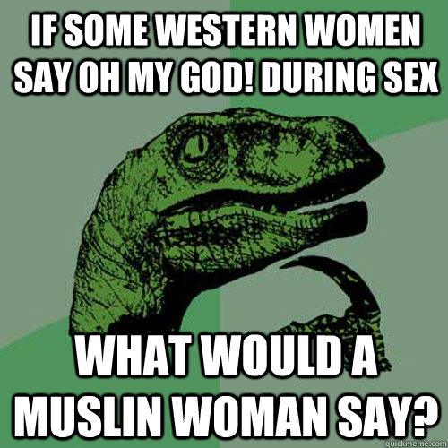 if some western women say oh my god! during sex what would a muslin woman say? - if some western women say oh my god! during sex what would a muslin woman say?  Philosoraptor