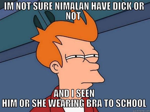 IM NOT SURE NIMALAN HAVE DICK OR NOT  AND I SEEN HIM OR SHE WEARING BRA TO SCHOOL Futurama Fry
