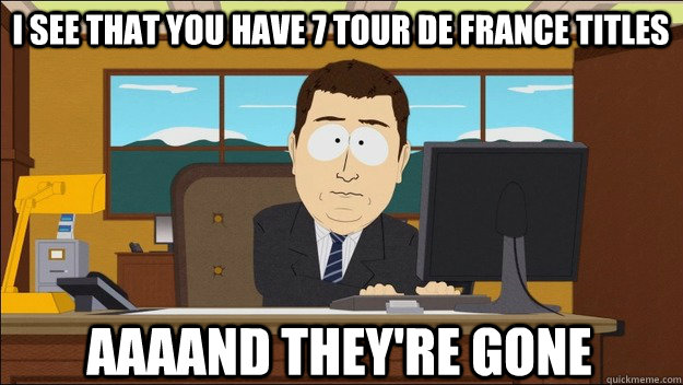 I see that you have 7 Tour de France titles AAAAND they're gone  aaaand its gone