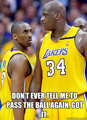 Don't ever tell me to pass the ball again, got it. Bottom caption  kobe and shaq