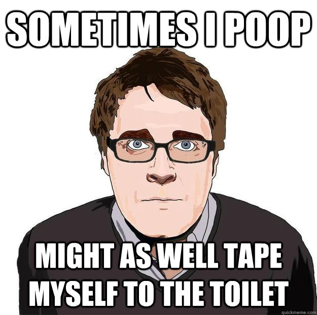 Sometimes i poop might as well tape myself to the toilet  Always Online Adam Orth