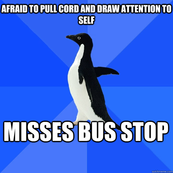 Afraid to pull cord and draw attention to self misses bus stop  Socially Awkward Penguin