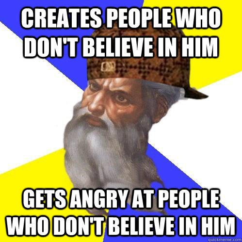 Creates people who don't believe in him gets angry at people who don't believe in him  Scumbag Advice God