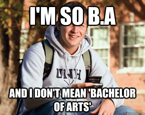 I'm so B.A and I don't mean 'Bachelor of Arts'  College Freshman
