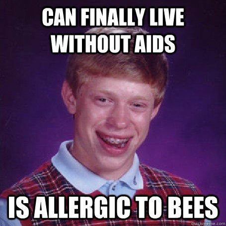 can finally live without AIDS is allergic to bees - can finally live without AIDS is allergic to bees  BadLuck Brian