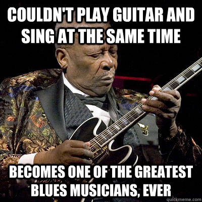 Couldn't play guitar and sing at the same time Becomes one of the greatest blues musicians, ever - Couldn't play guitar and sing at the same time Becomes one of the greatest blues musicians, ever  Misc