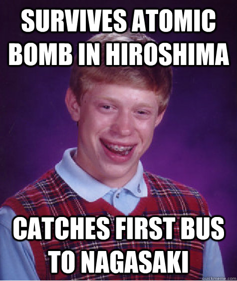 Survives atomic bomb in Hiroshima Catches first bus to Nagasaki  Unlucky Brian